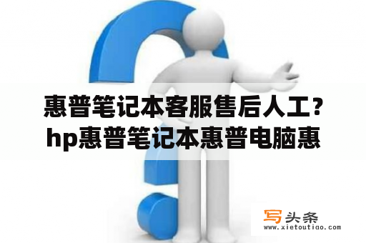 惠普笔记本客服售后人工？hp惠普笔记本惠普电脑惠普官网？