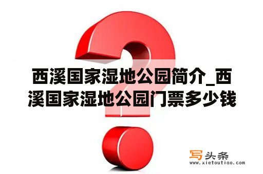 西溪国家湿地公园简介_西溪国家湿地公园门票多少钱