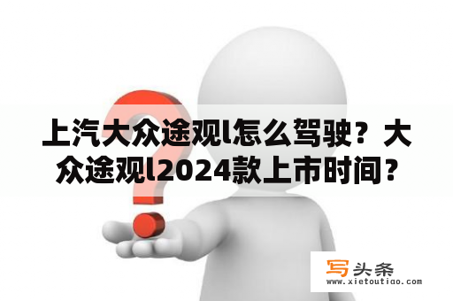 上汽大众途观l怎么驾驶？大众途观l2024款上市时间？