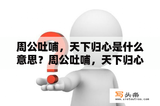 周公吐哺，天下归心是什么意思？周公吐哺，天下归心是什么意思？