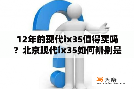 12年的现代ix35值得买吗？北京现代ix35如何辨别是不是2012款的？