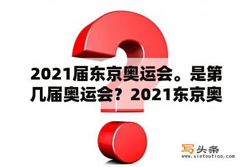 2021届东京奥运会。是第几届奥运会？2021东京奥运会哪一年？