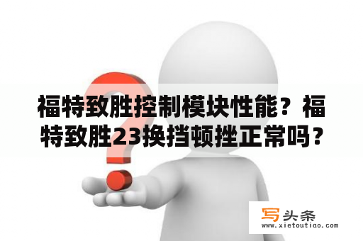 福特致胜控制模块性能？福特致胜23换挡顿挫正常吗？