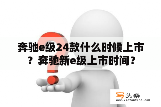 奔驰e级24款什么时候上市？奔驰新e级上市时间？