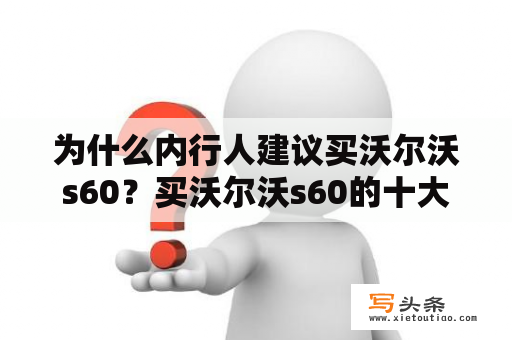 为什么内行人建议买沃尔沃s60？买沃尔沃s60的十大忠告？