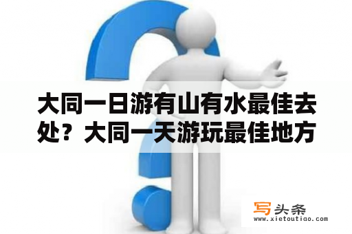 大同一日游有山有水最佳去处？大同一天游玩最佳地方？