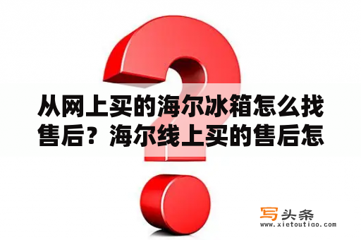 从网上买的海尔冰箱怎么找售后？海尔线上买的售后怎么处理？