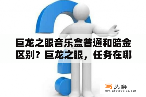 巨龙之眼音乐盒普通和暗金区别？巨龙之眼，任务在哪里做？