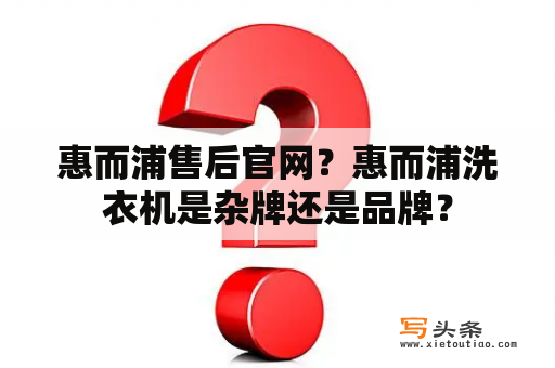 惠而浦售后官网？惠而浦洗衣机是杂牌还是品牌？