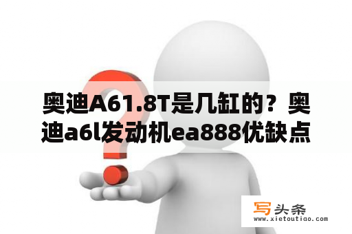 奥迪A61.8T是几缸的？奥迪a6l发动机ea888优缺点？