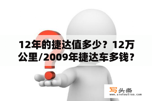 12年的捷达值多少？12万公里/2009年捷达车多钱？