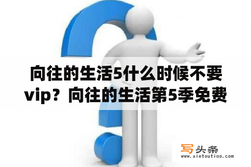 向往的生活5什么时候不要vip？向往的生活第5季免费观看完整版