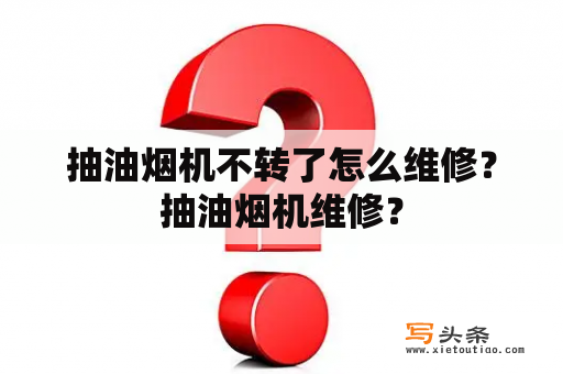 抽油烟机不转了怎么维修？抽油烟机维修？