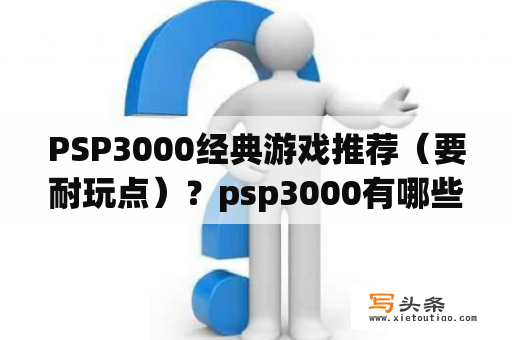 PSP3000经典游戏推荐（要耐玩点）？psp3000有哪些游戏最好玩？