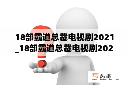 18部霸道总裁电视剧2021_18部霸道总裁电视剧2022