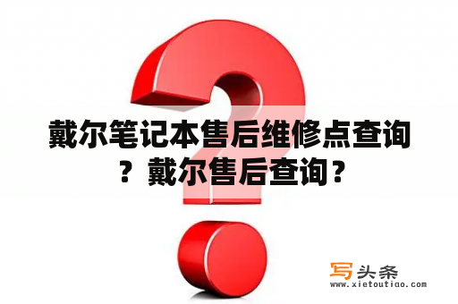 戴尔笔记本售后维修点查询？戴尔售后查询？