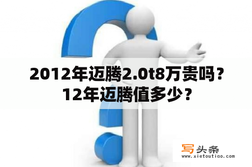 2012年迈腾2.0t8万贵吗？12年迈腾值多少？