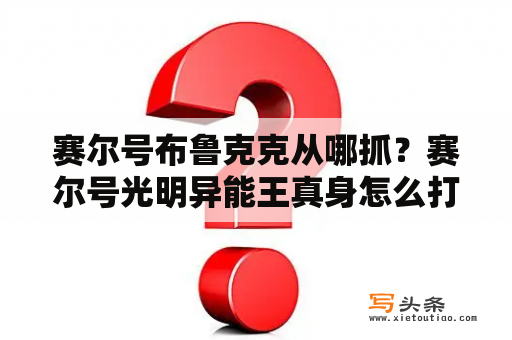 赛尔号布鲁克克从哪抓？赛尔号光明异能王真身怎么打？