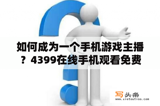 如何成为一个手机游戏主播？4399在线手机观看免费视频播放