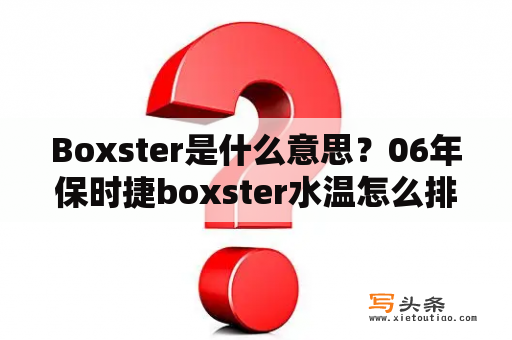 Boxster是什么意思？06年保时捷boxster水温怎么排空？