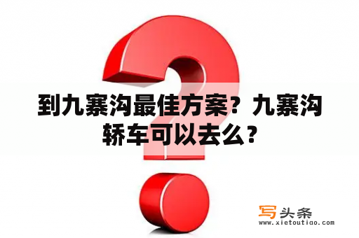 到九寨沟最佳方案？九寨沟轿车可以去么？