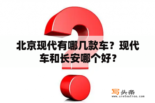 北京现代有哪几款车？现代车和长安哪个好？