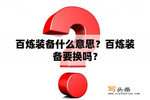 百炼装备什么意思？百炼装备要换吗？