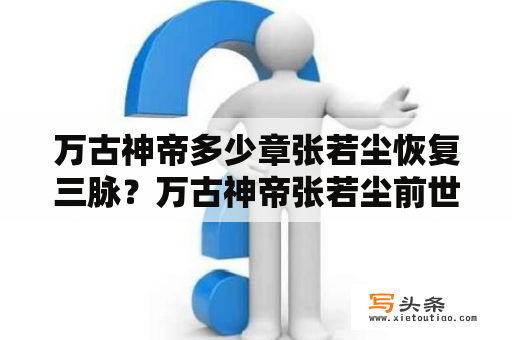 万古神帝多少章张若尘恢复三脉？万古神帝张若尘前世的修为？