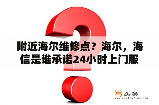 附近海尔维修点？海尔，海信是谁承诺24小时上门服务？