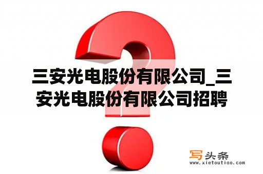 三安光电股份有限公司_三安光电股份有限公司招聘