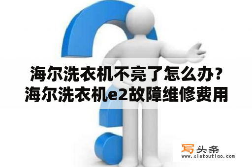 海尔洗衣机不亮了怎么办？海尔洗衣机e2故障维修费用？