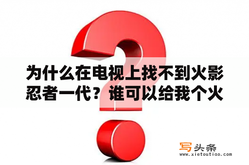 为什么在电视上找不到火影忍者一代？谁可以给我个火影忍者的剧场版“羁绊”和“鸣人之死”的在线观看的网址啊？