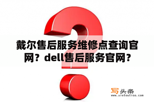 戴尔售后服务维修点查询官网？dell售后服务官网？