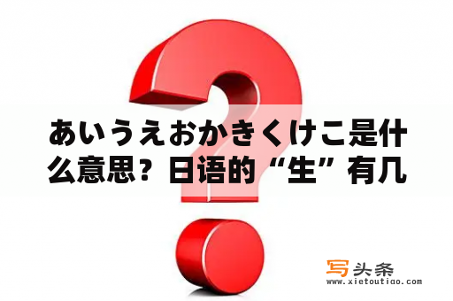 あいうえおかきくけこ是什么意思？日语的“生”有几种读法？分别的汉字如何读？