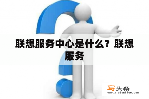 联想服务中心是什么？联想服务