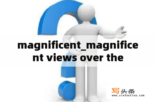 magnificent_magnificent views over the