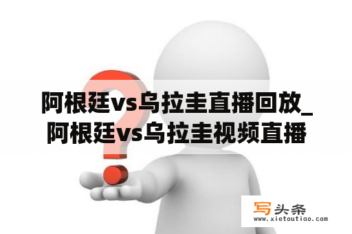 阿根廷vs乌拉圭直播回放_阿根廷vs乌拉圭视频直播