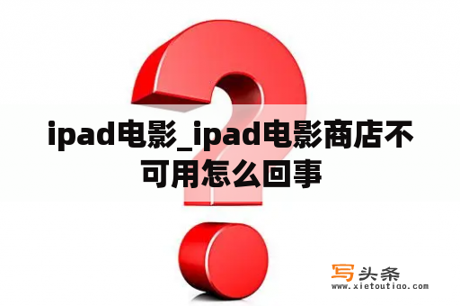 ipad电影_ipad电影商店不可用怎么回事