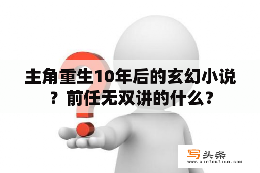 主角重生10年后的玄幻小说？前任无双讲的什么？