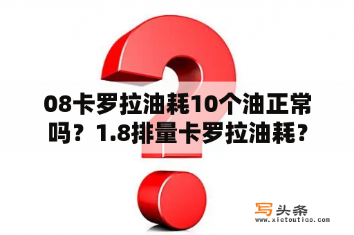 08卡罗拉油耗10个油正常吗？1.8排量卡罗拉油耗？