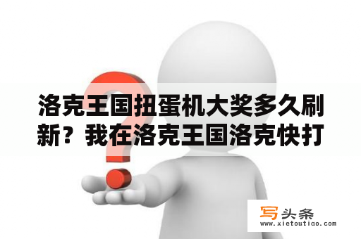 洛克王国扭蛋机大奖多久刷新？我在洛克王国洛克快打中兑换了智能宝宝，去哪里超进化呢？