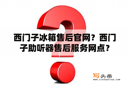 西门子冰箱售后官网？西门子助听器售后服务网点？