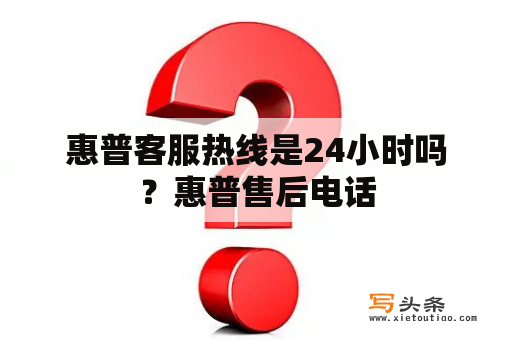 惠普客服热线是24小时吗？惠普售后电话