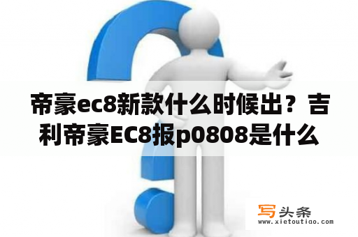 帝豪ec8新款什么时候出？吉利帝豪EC8报p0808是什么故障？