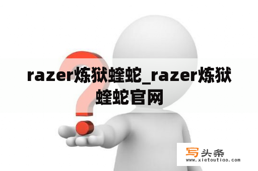 razer炼狱蝰蛇_razer炼狱蝰蛇官网