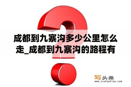 成都到九寨沟多少公里怎么走_成都到九寨沟的路程有多少公里?