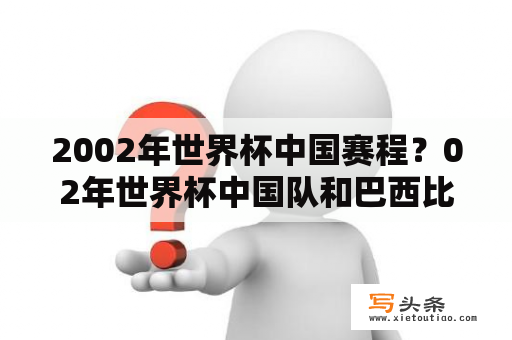 2002年世界杯中国赛程？02年世界杯中国队和巴西比赛时间？