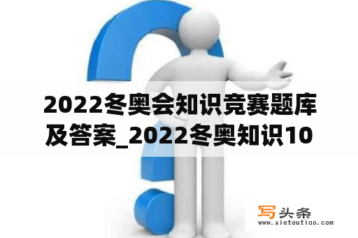 2022冬奥会知识竞赛题库及答案_2022冬奥知识100题