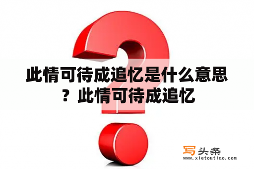 此情可待成追忆是什么意思？此情可待成追忆