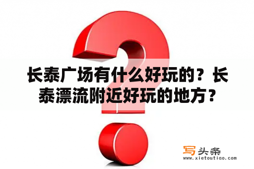 长泰广场有什么好玩的？长泰漂流附近好玩的地方？